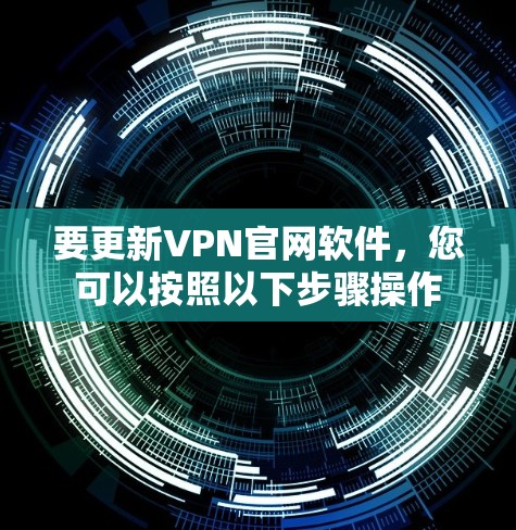 要更新VPN官网软件,您可以按照以下步骤操作 要更新VPN官网软件,您可以按照以下步骤操作