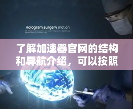 了解加速器官网的结构和导航介绍,可以按照以下步骤进行 了解加速器官网的结构和导航介绍,可以按照以下步骤进行