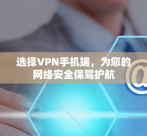 选择VPN手机端，为您的网络安全保驾护航