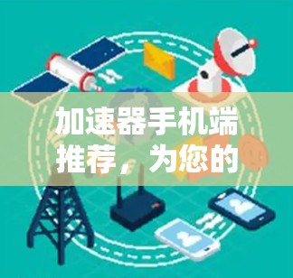 加速器手机端推荐,为您的设备加速,让您的体验更高效! 加速器手机端推荐,为您的设备加速,让您的体验更高效!