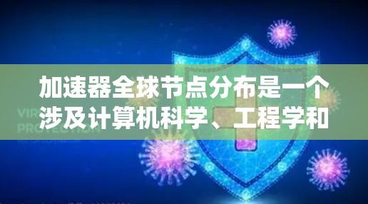 加速器全球节点分布是一个涉及计算机科学、工程学和管理学等多个领域的概念，主要讨论在计算中心或网络中加速器的分布情况及其对系统性能的影响。以下是对其详细分析