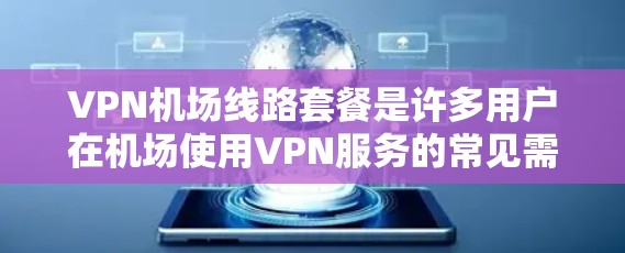 VPN机场线路套餐是许多用户在机场使用VPN服务的常见需求。以下是一些推荐的VPN运营商及其特点 VPN机场线路套餐是许多用户在机场使用VPN服务的常见需求。以下是一些推荐的VPN运营商及其特点
