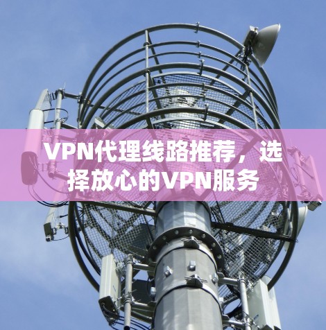 VPN代理线路推荐，选择放心的VPN服务