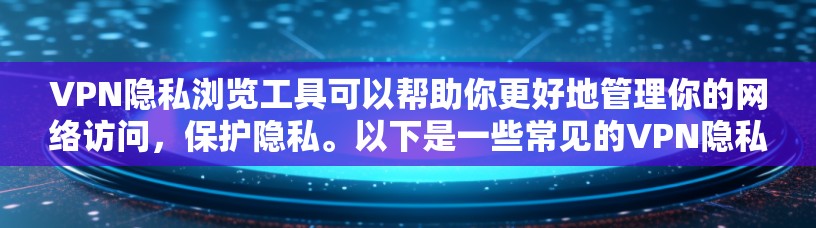 VPN隐私浏览工具可以帮助你更好地管理你的网络访问,保护隐私。以下是一些常见的VPN隐私浏览工具推荐,以及如何使用它们 VPN隐私浏览工具可以帮助你更好地管理你的网络访问,保护隐私。以下是一些常见的VPN隐私浏览工具推荐,以及如何使用它们