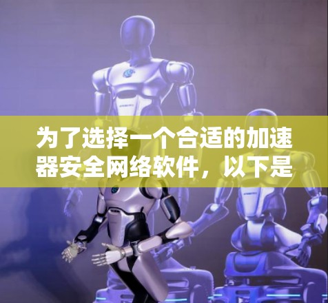 为了选择一个合适的加速器安全网络软件,以下是分步指南 为了选择一个合适的加速器安全网络软件,以下是分步指南