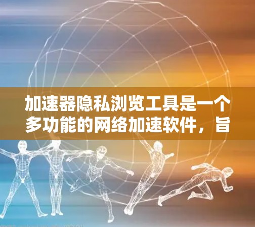 加速器隐私浏览工具是一个多功能的网络加速软件,旨在优化网页访问速度并保护用户隐私。以下是对该工具的详细分析 加速器隐私浏览工具是一个多功能的网络加速软件,旨在优化网页访问速度并保护用户隐私。以下是对该工具的详细分析