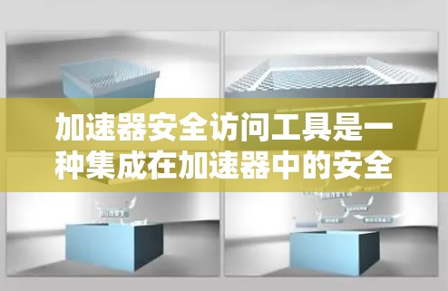 加速器安全访问工具是一种集成在加速器中的安全控制软件,旨在同时加速特定类型的访问和控制,确保访问的安全性。以下是对该工具的详细分析和总结 加速器安全访问工具是一种集成在加速器中的安全控制软件,旨在同时加速特定类型的访问和控制,确保访问的安全性。以下是对该工具的详细分析和总结