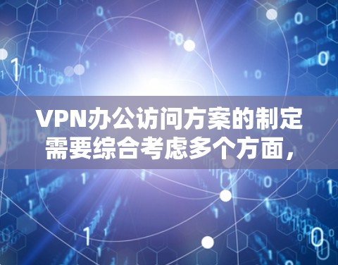 VPN办公访问方案的制定需要综合考虑多个方面,以确保数据的安全性、访问的可靠性以及网络的稳定性。以下是一个通用的VPN办公访问方案,供您参考 VPN办公访问方案的制定需要综合考虑多个方面,以确保数据的安全性、访问的可靠性以及网络的稳定性。以下是一个通用的VPN办公访问方案,供您参考
