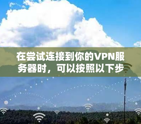 在尝试连接到你的VPN服务器时，可以按照以下步骤操作