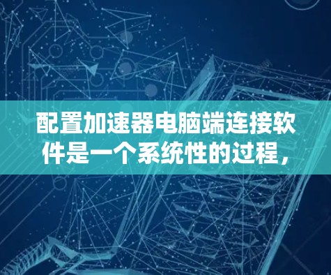 配置加速器电脑端连接软件是一个系统性的过程,涉及多个步骤,需要仔细规划和执行。以下是一个详细且结构化的指南,帮助您顺利完成配置 配置加速器电脑端连接软件是一个系统性的过程,涉及多个步骤,需要仔细规划和执行。以下是一个详细且结构化的指南,帮助您顺利完成配置
