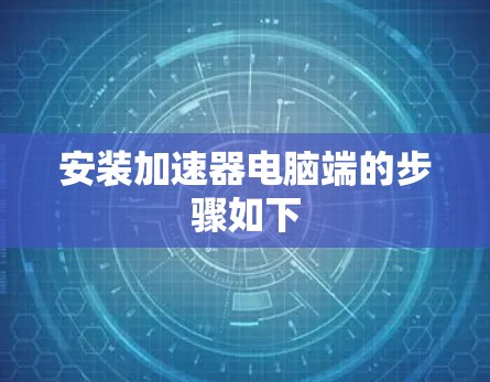 安装加速器电脑端的步骤如下 安装加速器电脑端的步骤如下