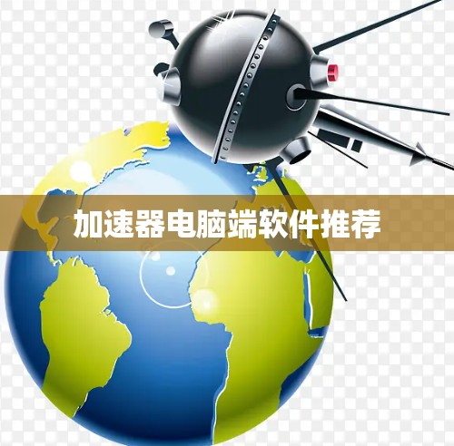 加速器电脑端软件推荐 加速器电脑端软件推荐