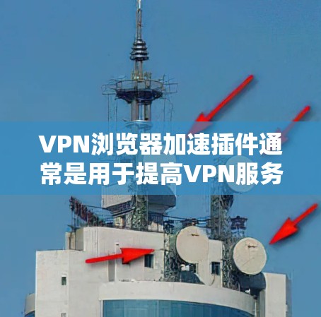 VPN浏览器加速插件通常是用于提高VPN服务的性能和下载速度。以下是一些常见的加速插件类型及其使用方法,帮助您恢复或修复加速插件 VPN浏览器加速插件通常是用于提高VPN服务的性能和下载速度。以下是一些常见的加速插件类型及其使用方法,帮助您恢复或修复加速插件