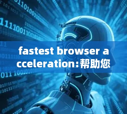 fastest browser acceleration:帮助您在任何浏览器中轻松提升速度 fastest browser acceleration:帮助您在任何浏览器中轻松提升速度