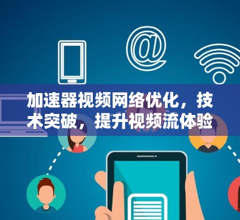 加速器视频网络优化,技术突破,提升视频流体验 加速器视频网络优化,技术突破,提升视频流体验