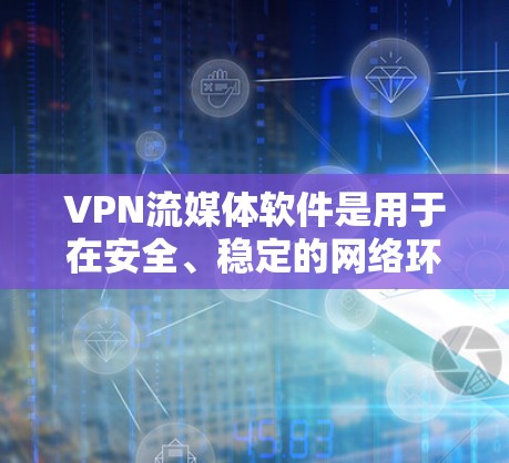 VPN流媒体软件是用于在安全、稳定的网络环境中观看流媒体、视频、游戏等的工具。以下是关于VPN流媒体软件的一些信息 VPN流媒体软件是用于在安全、稳定的网络环境中观看流媒体、视频、游戏等的工具。以下是关于VPN流媒体软件的一些信息