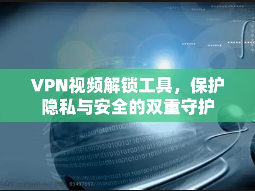 VPN视频解锁工具,保护隐私与安全的双重守护 VPN视频解锁工具,保护隐私与安全的双重守护