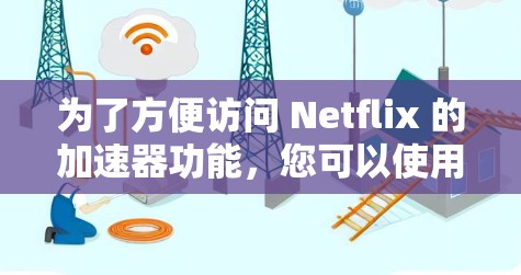 为了方便访问 Netflix 的加速器功能,您可以使用以下几种工具 为了方便访问 Netflix 的加速器功能,您可以使用以下几种工具
