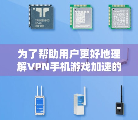 为了帮助用户更好地理解VPN手机游戏加速的问题,以下是一些关键点和建议 为了帮助用户更好地理解VPN手机游戏加速的问题,以下是一些关键点和建议