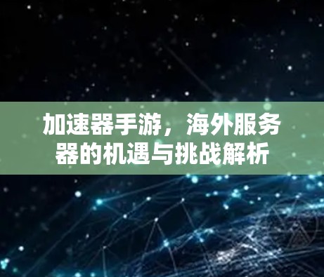 加速器手游,海外服务器的机遇与挑战解析 加速器手游,海外服务器的机遇与挑战解析