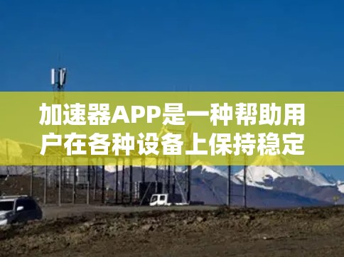 加速器APP是一种帮助用户在各种设备上保持稳定的网络连接的工具。如果你正在面对网络延迟、加载速度慢的问题,或者希望在不同设备上无缝连接,以下是一些常用的加速器APP推荐 加速器APP是一种帮助用户在各种设备上保持稳定的网络连接的工具。如果你正在面对网络延迟、加载速度慢的问题,或者希望在不同设备上无缝连接,以下是一些常用的加速器APP推荐