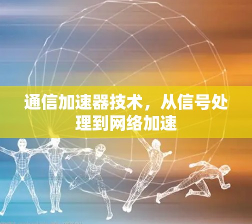 通信加速器技术，从信号处理到网络加速