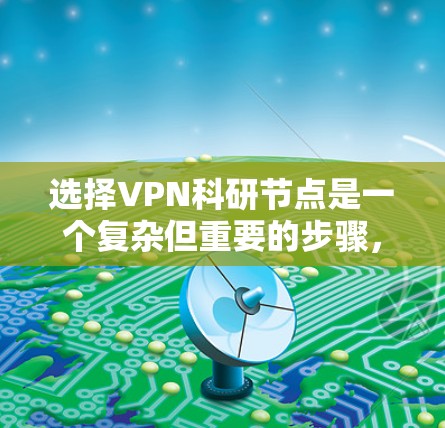 选择VPN科研节点是一个复杂但重要的步骤,有助于保障科研活动的安全性和可靠性。以下是一些关键点,供您参考 选择VPN科研节点是一个复杂但重要的步骤,有助于保障科研活动的安全性和可靠性。以下是一些关键点,供您参考