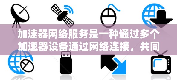 加速器网络服务是一种通过多个加速器设备通过网络连接,共同提供高性能计算和数据处理能力的服务,旨在提升科学、工程和数据处理的效率。以下是关于加速器网络服务的清晰总结 加速器网络服务是一种通过多个加速器设备通过网络连接,共同提供高性能计算和数据处理能力的服务,旨在提升科学、工程和数据处理的效率。以下是关于加速器网络服务的清晰总结