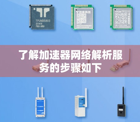 了解加速器网络解析服务的步骤如下 了解加速器网络解析服务的步骤如下