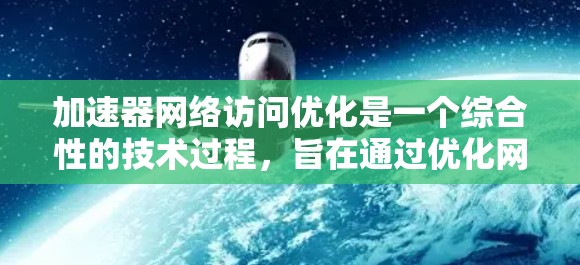 加速器网络访问优化是一个综合性的技术过程,旨在通过优化网络访问速度和资源利用,提升用户体验。以下是一个有条理的指南,帮助您逐步实现这一目标 加速器网络访问优化是一个综合性的技术过程,旨在通过优化网络访问速度和资源利用,提升用户体验。以下是一个有条理的指南,帮助您逐步实现这一目标