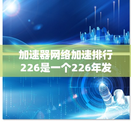 加速器网络加速排行226是一个226年发布的网络加速工具排行榜,旨在为用户提供提升网络连接速度的参考。以下是对其的详细介绍 加速器网络加速排行226是一个226年发布的网络加速工具排行榜,旨在为用户提供提升网络连接速度的参考。以下是对其的详细介绍