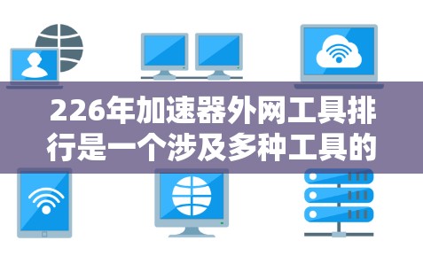 226年加速器外网工具排行是一个涉及多种工具的综合评估，旨在帮助用户选择适合他们需求的工具。以下是对此问题的详细分析