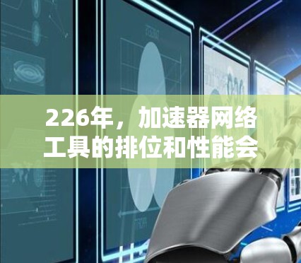 226年,加速器网络工具的排位和性能会随着技术的发展而有所变化。以下是一些常用的加速器工具及其在226年可能的排位情况,以及它们在性能优化和网络管理方面的特点 226年,加速器网络工具的排位和性能会随着技术的发展而有所变化。以下是一些常用的加速器工具及其在226年可能的排位情况,以及它们在性能优化和网络管理方面的特点