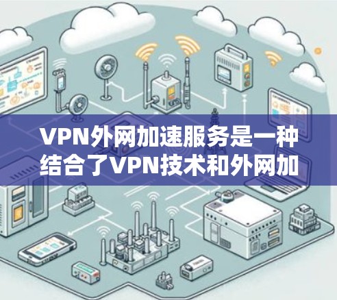 VPN外网加速服务是一种结合了VPN技术和外网加速工具的技术,旨在通过VPN服务器将网络流量外流,然后通过加速技术提升带宽利用率,使其在处理高速数据时更加高效。以下是该服务的详细分析 VPN外网加速服务是一种结合了VPN技术和外网加速工具的技术,旨在通过VPN服务器将网络流量外流,然后通过加速技术提升带宽利用率,使其在处理高速数据时更加高效。以下是该服务的详细分析