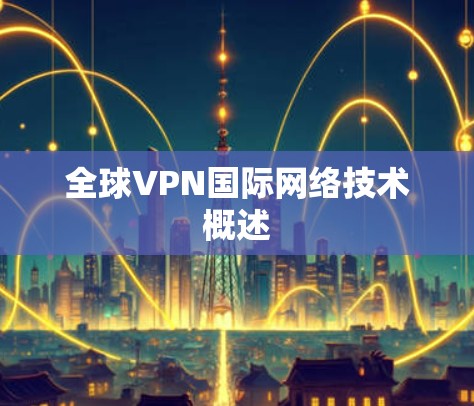 全球VPN国际网络技术概述 全球VPN国际网络技术概述
