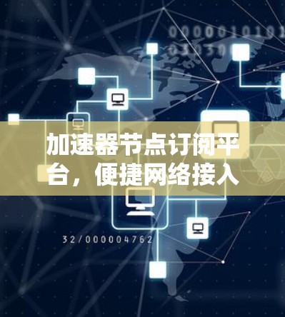 加速器节点订阅平台,便捷网络接入的高科技解决方案 加速器节点订阅平台,便捷网络接入的高科技解决方案