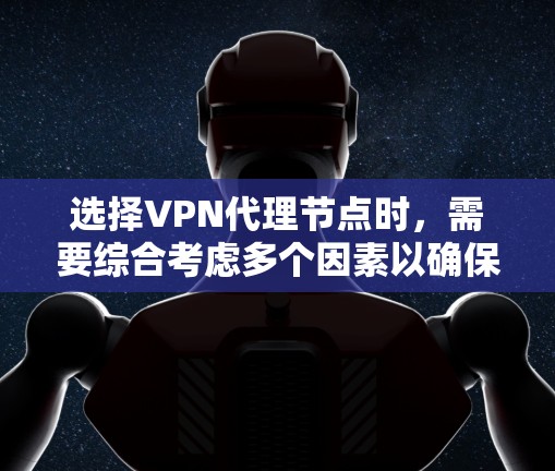 选择VPN代理节点时,需要综合考虑多个因素以确保最佳性能和安全。以下是一个结构化的总结,帮助你做出明智的选择 选择VPN代理节点时,需要综合考虑多个因素以确保最佳性能和安全。以下是一个结构化的总结,帮助你做出明智的选择