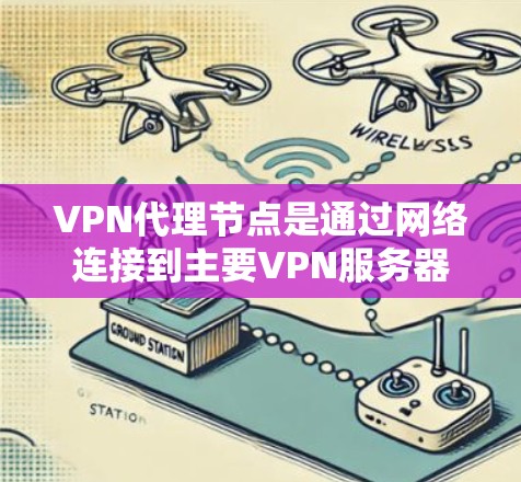 VPN代理节点是通过网络连接到主要VPN服务器的中间节点，允许用户在没有访问服务器时连接到服务器。以下是使用代理节点的基本步骤和注意事项