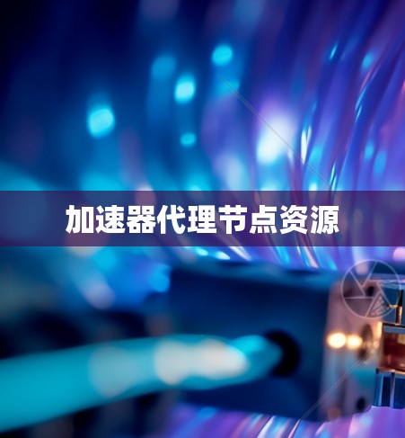 加速器代理节点资源 加速器代理节点资源