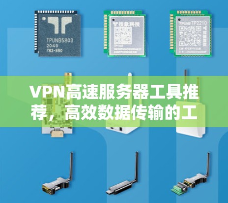 VPN高速服务器工具推荐,高效数据传输的工具 VPN高速服务器工具推荐,高效数据传输的工具