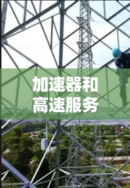 加速器和高速服务器连接是提升服务器性能的重要技术组合。以下是详细的解决方案和步骤 加速器和高速服务器连接是提升服务器性能的重要技术组合。以下是详细的解决方案和步骤