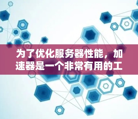 为了优化服务器性能,加速器是一个非常有用的工具。以下是一个系统的步骤,帮助你更好地管理加速器,并提升服务器的性能 为了优化服务器性能,加速器是一个非常有用的工具。以下是一个系统的步骤,帮助你更好地管理加速器,并提升服务器的性能
