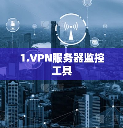 1.VPN服务器监控工具 1.VPN服务器监控工具