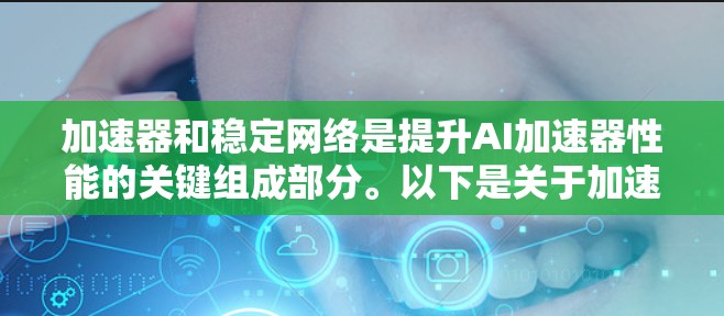 加速器和稳定网络是提升AI加速器性能的关键组成部分。以下是关于加速器稳定网络方案的详细分析和建议 加速器和稳定网络是提升AI加速器性能的关键组成部分。以下是关于加速器稳定网络方案的详细分析和建议