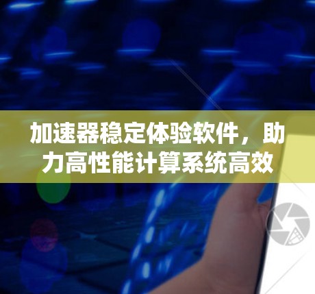 加速器稳定体验软件，助力高性能计算系统高效运行