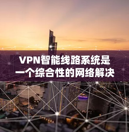 VPN智能线路系统是一个综合性的网络解决方案,旨在保护用户的数据和隐私,提供灵活的VPN服务。以下是对该系统的详细总结 VPN智能线路系统是一个综合性的网络解决方案,旨在保护用户的数据和隐私,提供灵活的VPN服务。以下是对该系统的详细总结