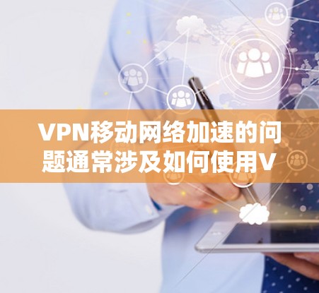 VPN移动网络加速的问题通常涉及如何使用VPN来加速网络速度,以提升用户体验。以下是一些可能的问题和解决方案 VPN移动网络加速的问题通常涉及如何使用VPN来加速网络速度,以提升用户体验。以下是一些可能的问题和解决方案
