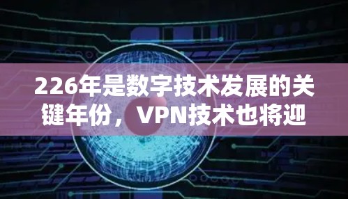 226年是数字技术发展的关键年份,VPN技术也将迎来新的机遇和挑战。以下是一些关于VPN稳定连接226年的一些关键点和建议 226年是数字技术发展的关键年份,VPN技术也将迎来新的机遇和挑战。以下是一些关于VPN稳定连接226年的一些关键点和建议