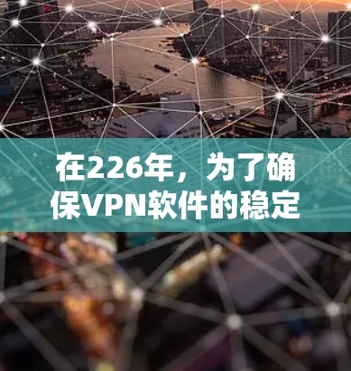 在226年,为了确保VPN软件的稳定性和耐用性,选择经过多次优化和改进的软件是一个明智的选择。以下是226年稳定VPN软件的推荐 在226年,为了确保VPN软件的稳定性和耐用性,选择经过多次优化和改进的软件是一个明智的选择。以下是226年稳定VPN软件的推荐