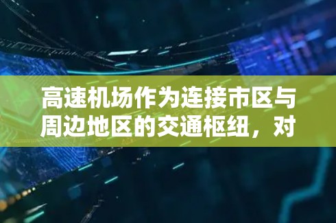 高速机场作为连接市区与周边地区的交通枢纽,对社会经济发展具有深远影响。其核心作用包括 高速机场作为连接市区与周边地区的交通枢纽,对社会经济发展具有深远影响。其核心作用包括